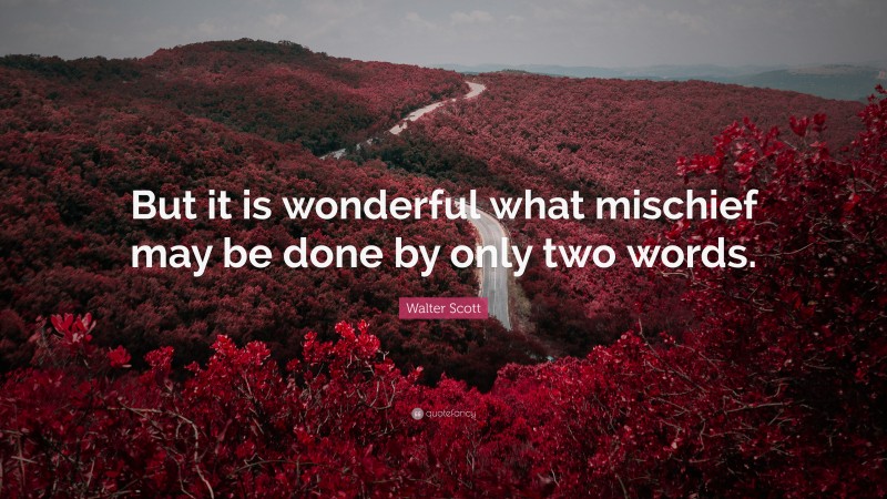 Walter Scott Quote: “But it is wonderful what mischief may be done by only two words.”