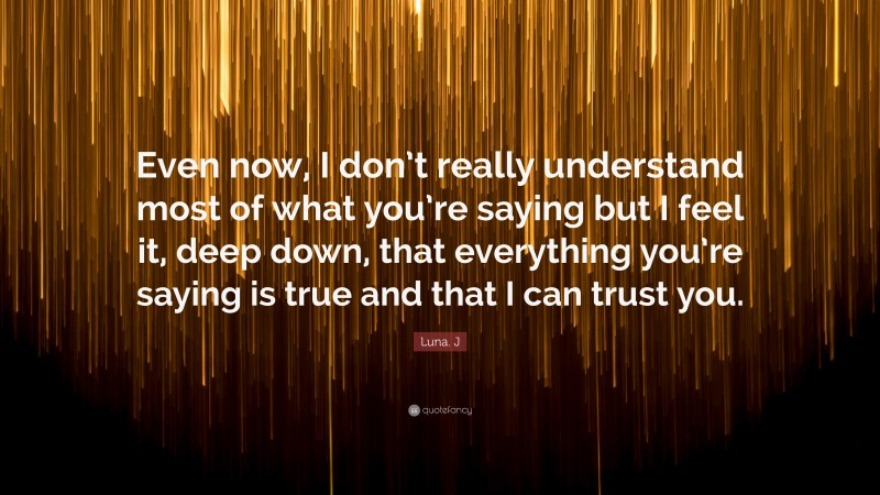 Luna. J Quote: “Even now, I don’t really understand most of what you’re saying but I feel it, deep down, that everything you’re saying is true and that I can trust you.”