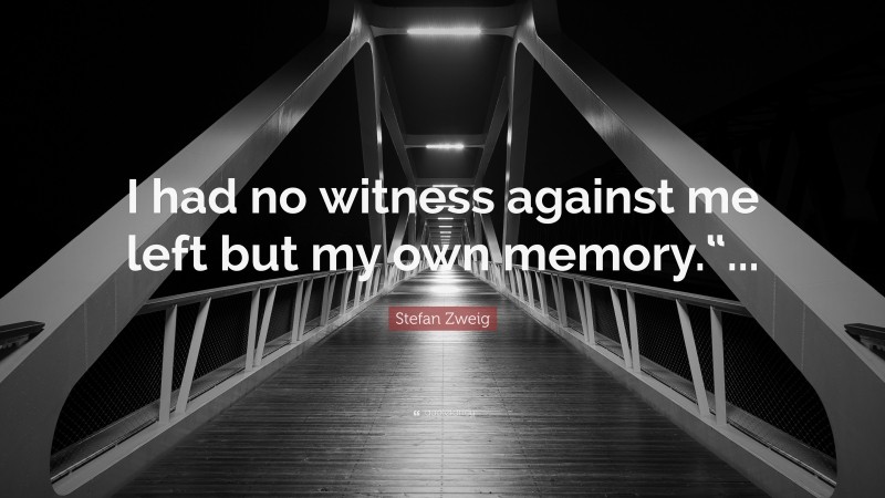 Stefan Zweig Quote: “I had no witness against me left but my own memory.“...”