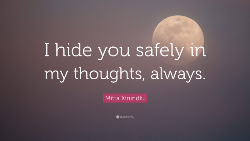 Mitta Xinindlu Quote: “I hide you safely in my thoughts, always.”