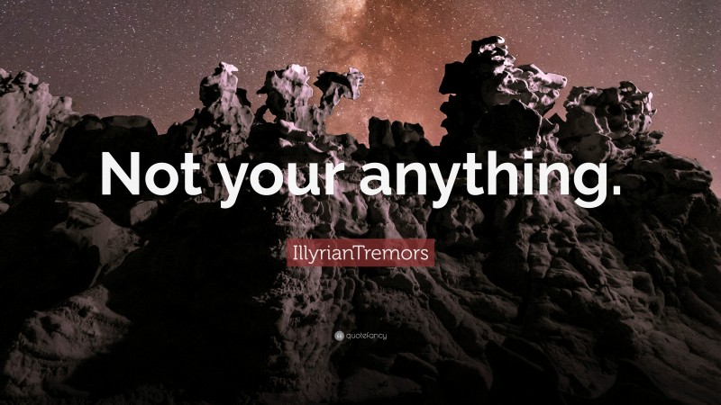 IllyrianTremors Quote: “Not your anything.”