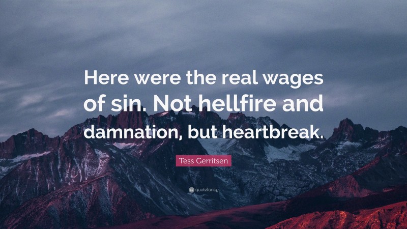 Tess Gerritsen Quote: “Here were the real wages of sin. Not hellfire and damnation, but heartbreak.”