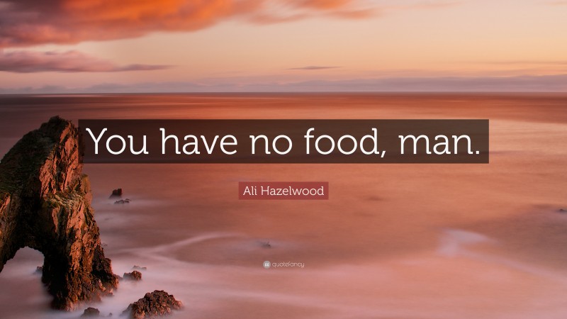 Ali Hazelwood Quote: “You have no food, man.”