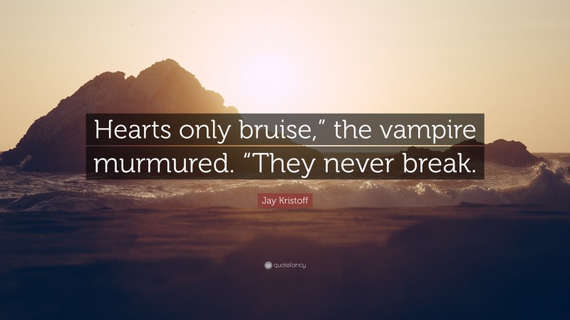 Jay Kristoff Quote: “Hearts only bruise,” the vampire murmured. “They never break.”