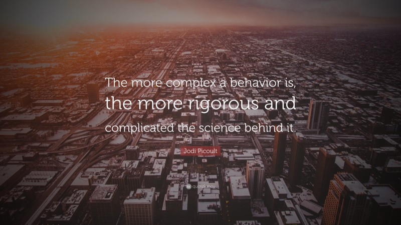Jodi Picoult Quote: “The more complex a behavior is, the more rigorous and complicated the science behind it.”