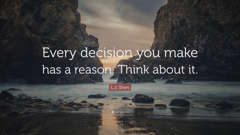 L.J. Shen Quote: “Every decision you make has a reason. Think about it.”