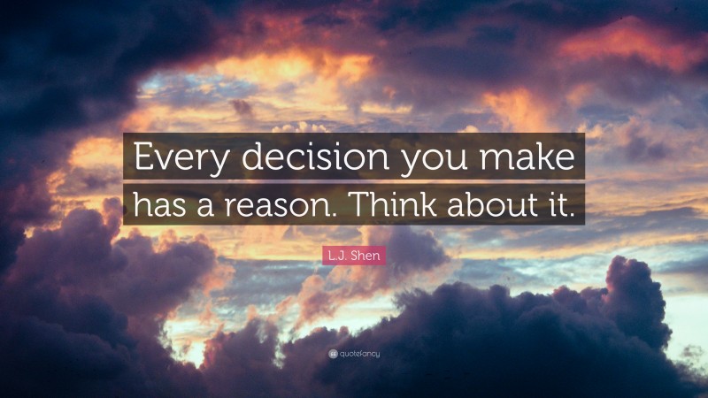 L.J. Shen Quote: “Every decision you make has a reason. Think about it.”