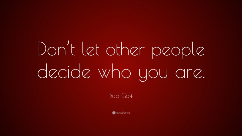 Bob Goff Quote: “Don’t let other people decide who you are.”