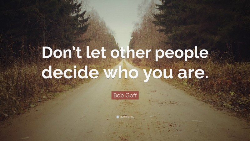 Bob Goff Quote: “Don’t let other people decide who you are.”