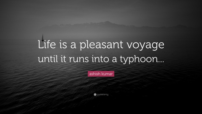 ashish kumar Quote: “Life is a pleasant voyage until it runs into a typhoon...”