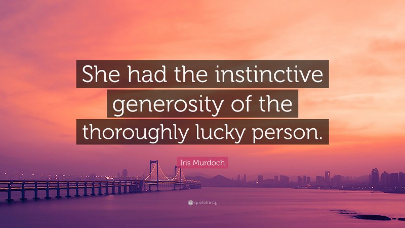 Iris Murdoch Quote: “She had the instinctive generosity of the thoroughly lucky person.”