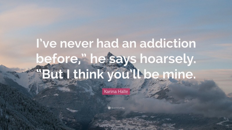 Karina Halle Quote: “I’ve never had an addiction before,” he says hoarsely. “But I think you’ll be mine.”