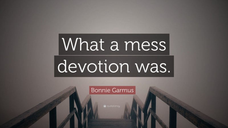 Bonnie Garmus Quote: “What a mess devotion was.”