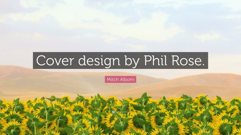 Mitch Albom Quote: “Cover design by Phil Rose.”