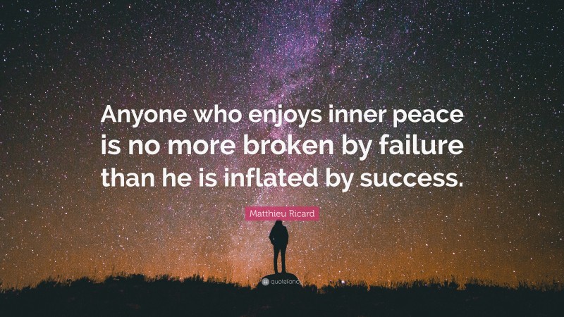 Matthieu Ricard Quote: “Anyone who enjoys inner peace is no more broken by failure than he is inflated by success.”