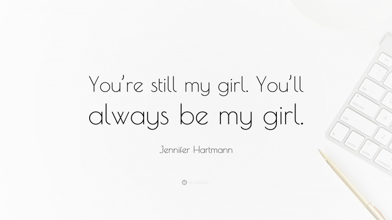 Jennifer Hartmann Quote: “You’re still my girl. You’ll always be my girl.”