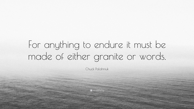 Chuck Palahniuk Quote: “For anything to endure it must be made of either granite or words.”