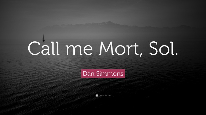 Dan Simmons Quote: “Call me Mort, Sol.”