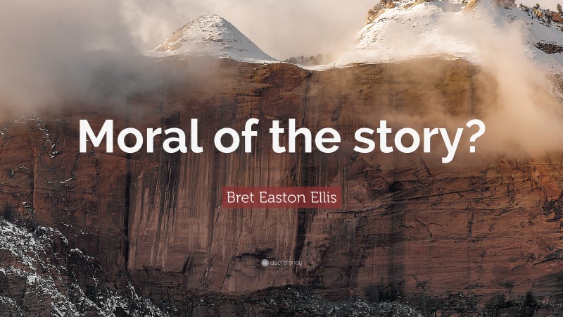 Bret Easton Ellis Quote: “Moral of the story?”