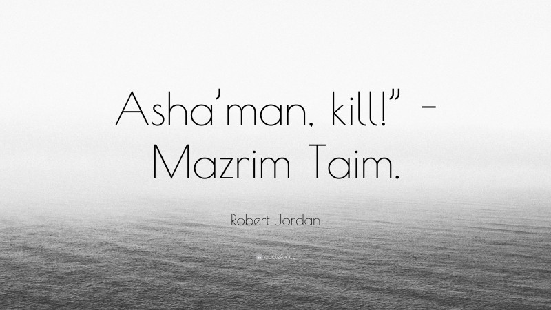 Robert Jordan Quote: “Asha’man, kill!” -Mazrim Taim.”