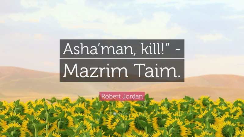 Robert Jordan Quote: “Asha’man, kill!” -Mazrim Taim.”