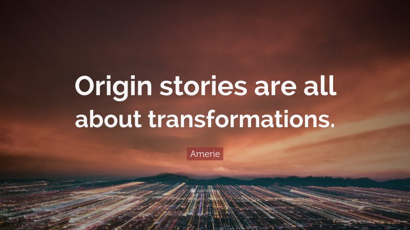 Amerie Quote: “Origin stories are all about transformations.”
