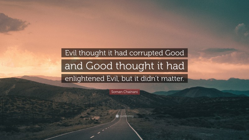 Soman Chainani Quote: “Evil thought it had corrupted Good and Good thought it had enlightened Evil, but it didn’t matter.”