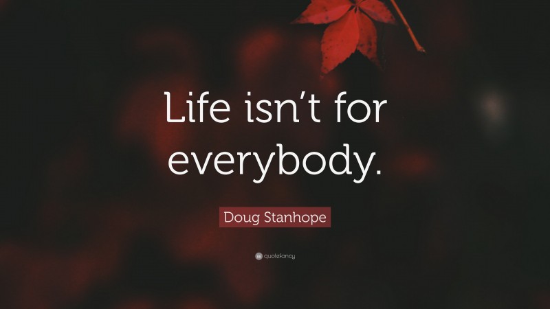 Doug Stanhope Quote: “Life isn’t for everybody.”