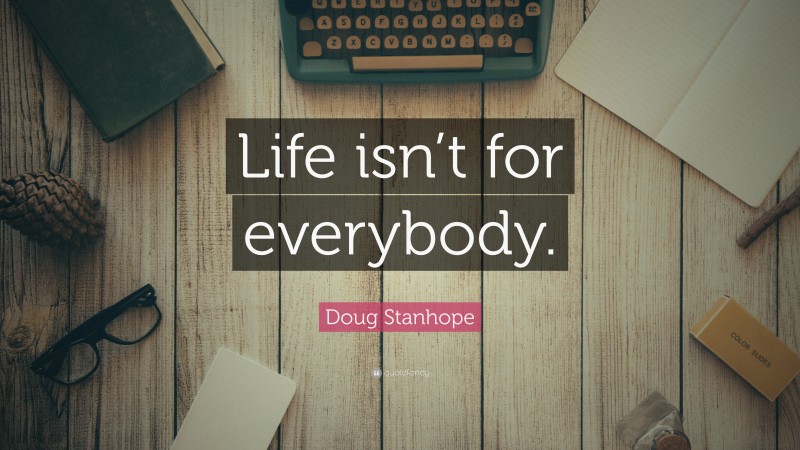 Doug Stanhope Quote: “Life isn’t for everybody.”