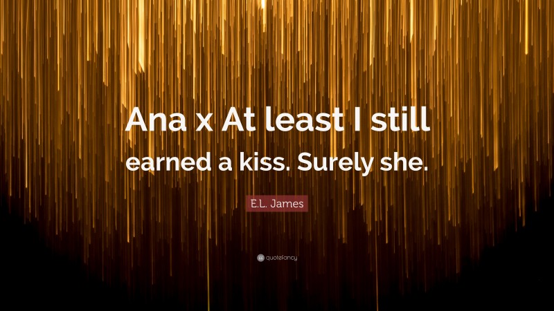 E.L. James Quote: “Ana x At least I still earned a kiss. Surely she.”