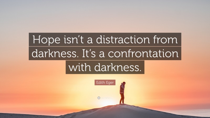 Edith Eger Quote: “Hope isn’t a distraction from darkness. It’s a confrontation with darkness.”