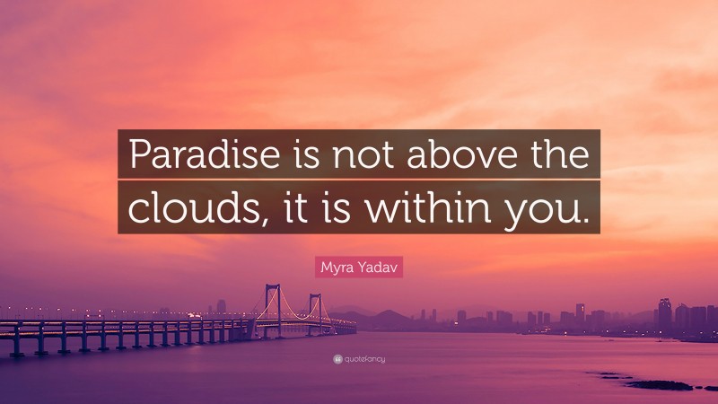 Myra Yadav Quote: “Paradise is not above the clouds, it is within you.”