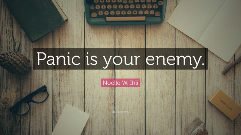 Noelle W. Ihli Quote: “Panic is your enemy.”