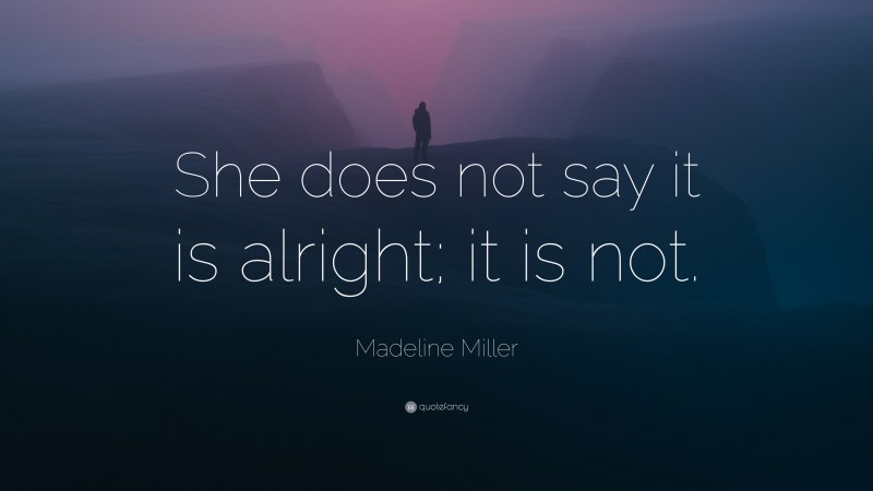 Madeline Miller Quote: “She does not say it is alright; it is not.”