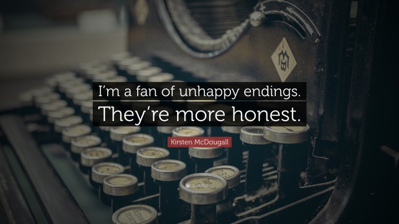 Kirsten McDougall Quote: “I’m a fan of unhappy endings. They’re more honest.”