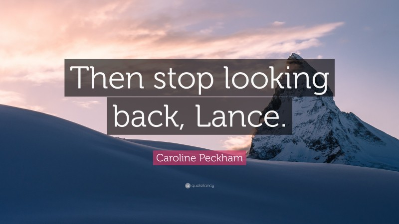 Caroline Peckham Quote: “Then stop looking back, Lance.”
