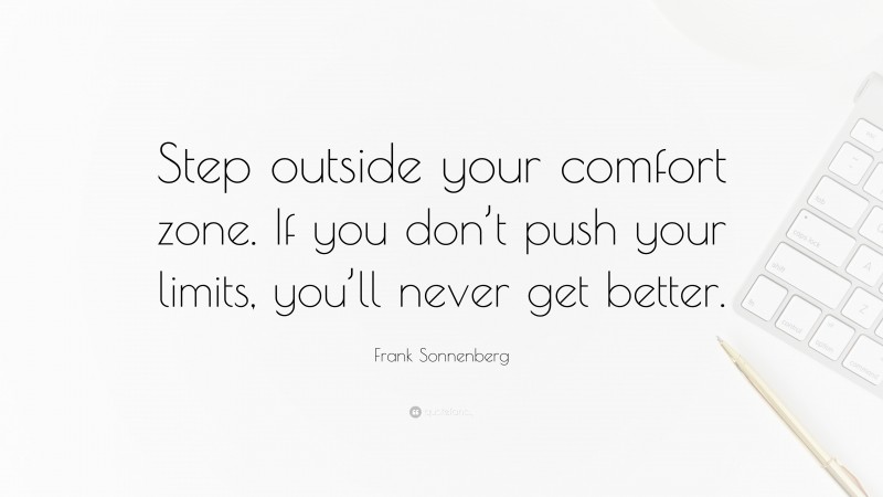 Frank Sonnenberg Quote: “Step outside your comfort zone. If you don’t push your limits, you’ll never get better.”