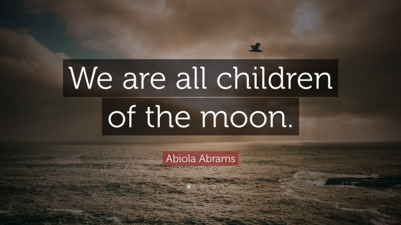 Abiola Abrams Quote: “We are all children of the moon.”
