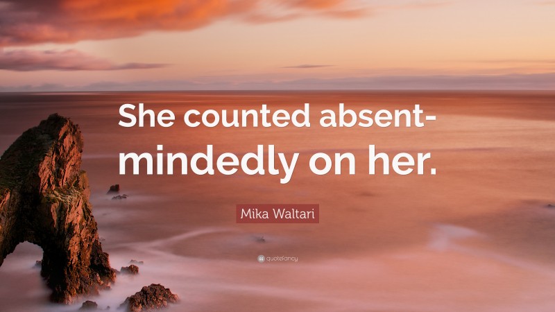 Mika Waltari Quote: “She counted absent-mindedly on her.”