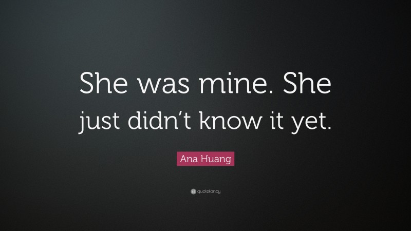 Ana Huang Quote: “She was mine. She just didn’t know it yet.”