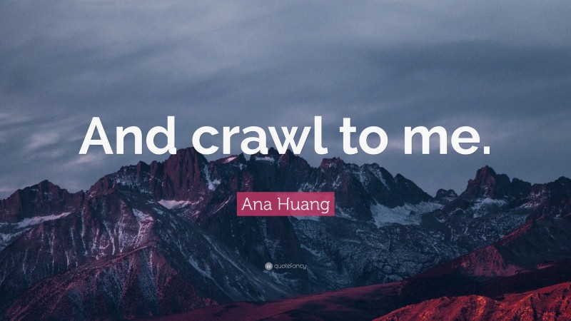Ana Huang Quote: “And crawl to me.”