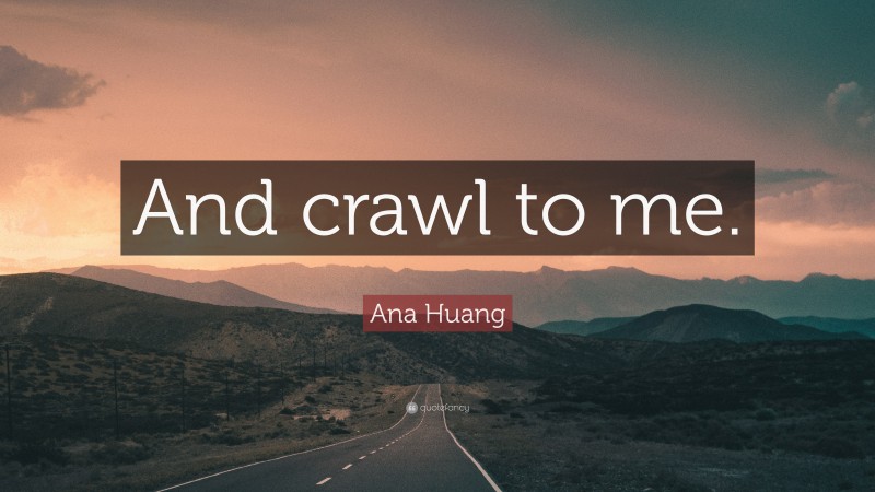 Ana Huang Quote: “And crawl to me.”