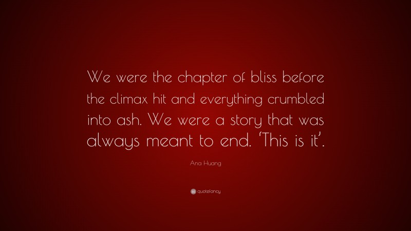 Ana Huang Quote: “We were the chapter of bliss before the climax hit and everything crumbled into ash. We were a story that was always meant to end. ‘This is it’.”