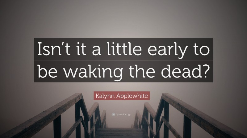 Kalynn Applewhite Quote: “Isn’t it a little early to be waking the dead?”