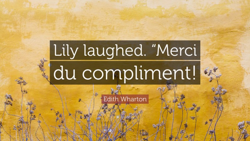 Edith Wharton Quote: “Lily laughed. “Merci du compliment!”