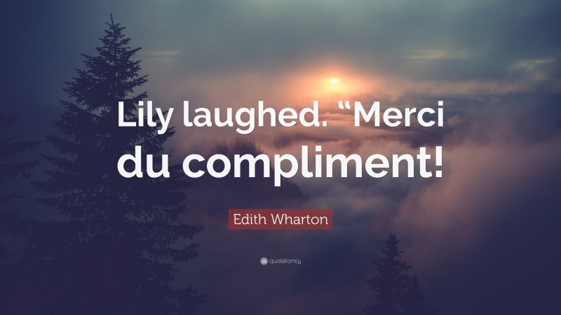 Edith Wharton Quote: “Lily laughed. “Merci du compliment!”