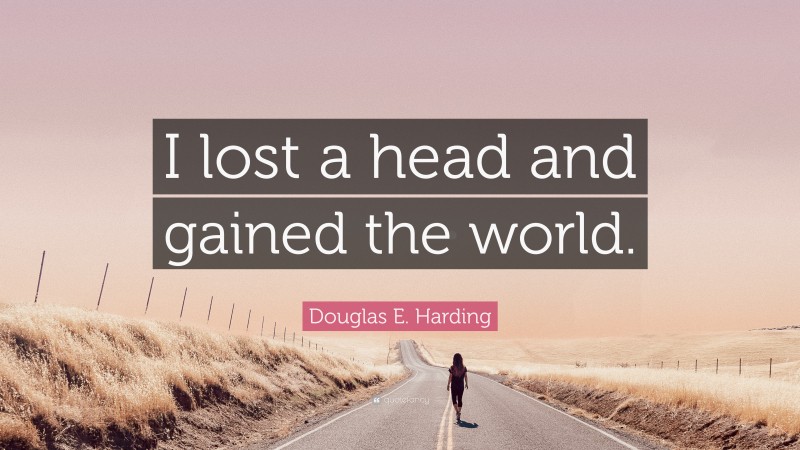 Douglas E. Harding Quote: “I lost a head and gained the world.”