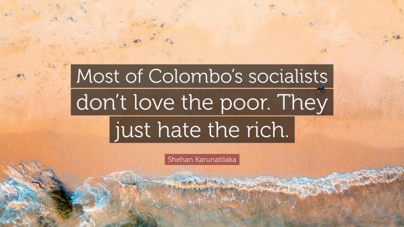 Shehan Karunatilaka Quote: “Most of Colombo’s socialists don’t love the poor. They just hate the rich.”