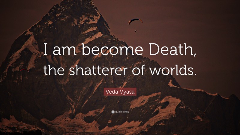 Veda Vyasa Quote: “I am become Death, the shatterer of worlds.”