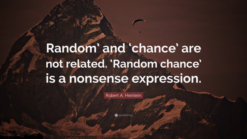 Robert A. Heinlein Quote: “Random’ and ‘chance’ are not related. ‘Random chance’ is a nonsense expression.”